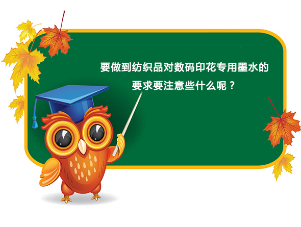 要(yao)做到紡織品對(duì)數碼印花專用(yong)墨水的要求要(yao)注意些什麽呢(ne)？