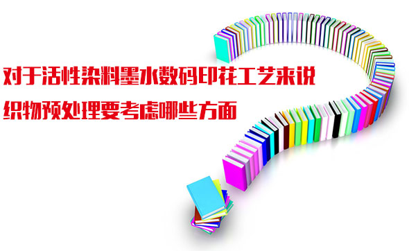 對于活(huo)性染料墨水數(shu)碼印花工藝來(lai)說織物預處理(li)要考慮哪些方(fāng)面