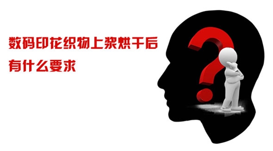 數碼印(yìn)花織物(wù)上漿烘(hōng)幹後有(you)什麽要(yào)求